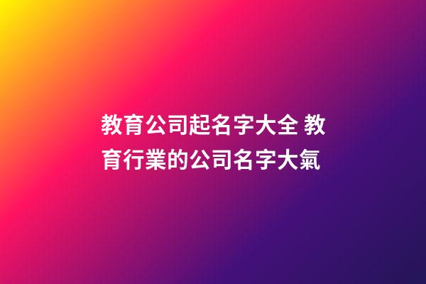 教育公司起名字大全 教育行業的公司名字大氣-第1張-公司起名-玄機派